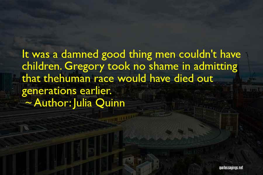 Julia Quinn Quotes: It Was A Damned Good Thing Men Couldn't Have Children. Gregory Took No Shame In Admitting That Thehuman Race Would