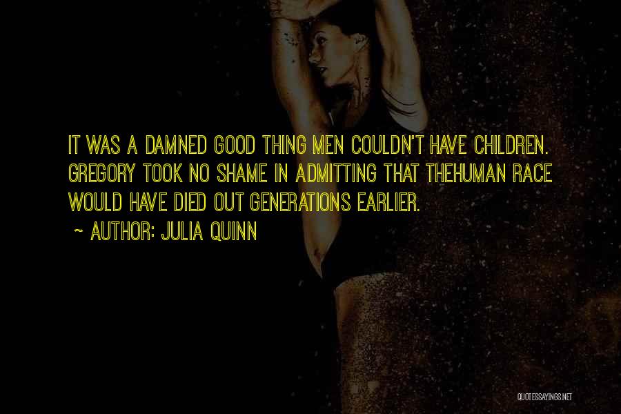 Julia Quinn Quotes: It Was A Damned Good Thing Men Couldn't Have Children. Gregory Took No Shame In Admitting That Thehuman Race Would