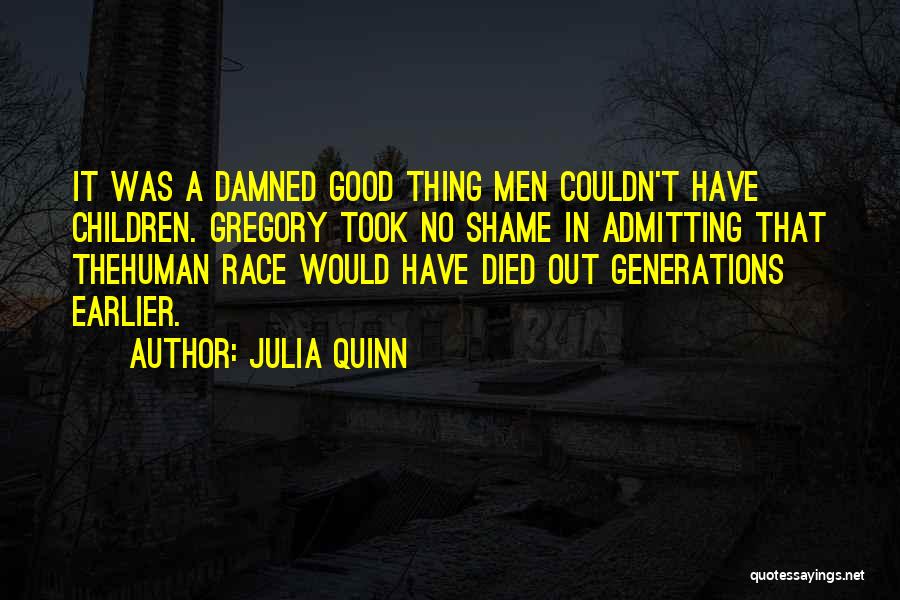 Julia Quinn Quotes: It Was A Damned Good Thing Men Couldn't Have Children. Gregory Took No Shame In Admitting That Thehuman Race Would