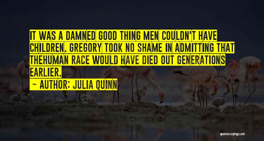 Julia Quinn Quotes: It Was A Damned Good Thing Men Couldn't Have Children. Gregory Took No Shame In Admitting That Thehuman Race Would