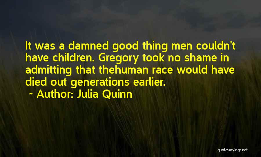 Julia Quinn Quotes: It Was A Damned Good Thing Men Couldn't Have Children. Gregory Took No Shame In Admitting That Thehuman Race Would