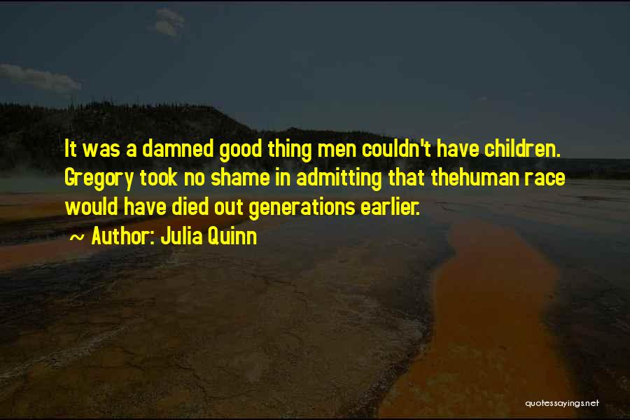 Julia Quinn Quotes: It Was A Damned Good Thing Men Couldn't Have Children. Gregory Took No Shame In Admitting That Thehuman Race Would
