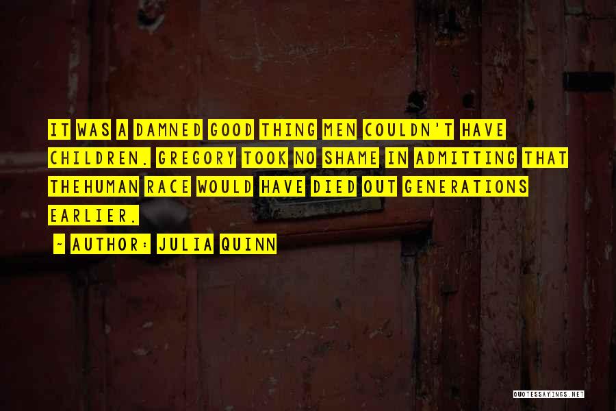Julia Quinn Quotes: It Was A Damned Good Thing Men Couldn't Have Children. Gregory Took No Shame In Admitting That Thehuman Race Would