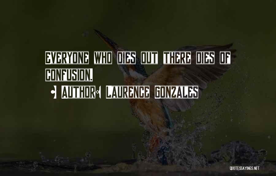 Laurence Gonzales Quotes: Everyone Who Dies Out There Dies Of Confusion.