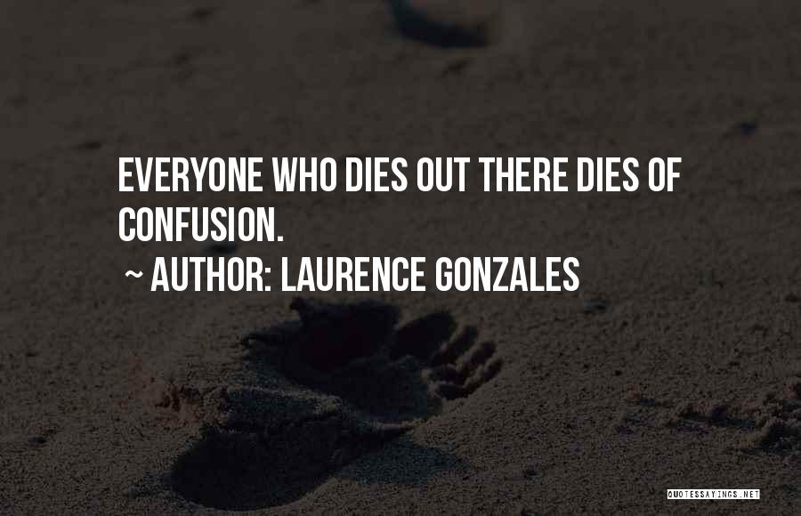 Laurence Gonzales Quotes: Everyone Who Dies Out There Dies Of Confusion.