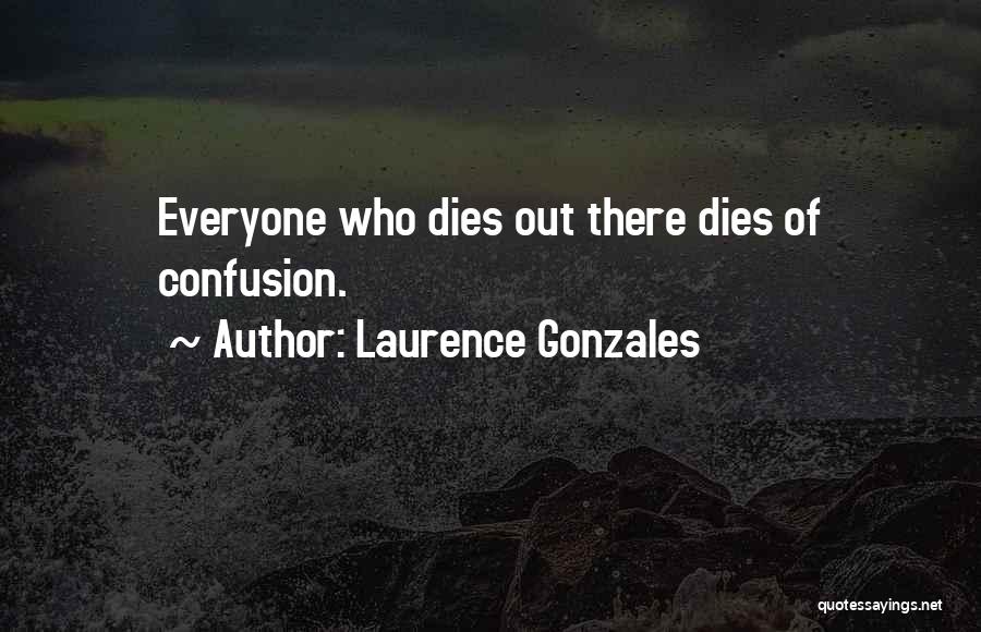 Laurence Gonzales Quotes: Everyone Who Dies Out There Dies Of Confusion.