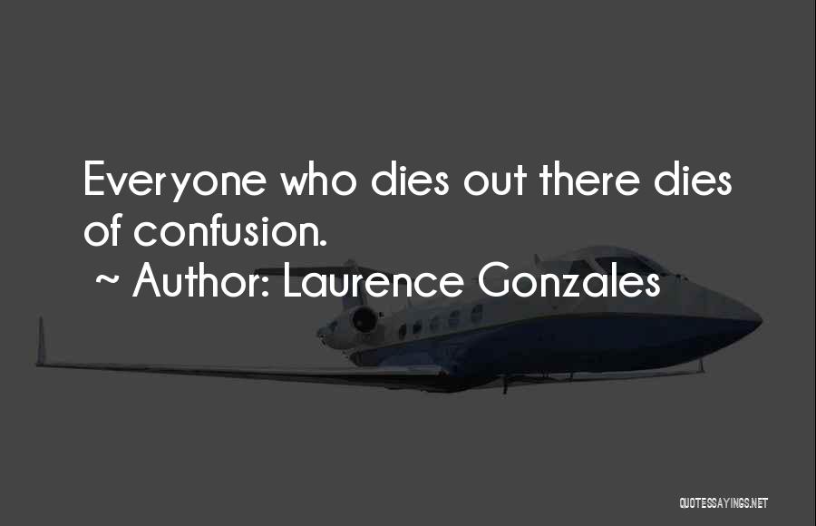 Laurence Gonzales Quotes: Everyone Who Dies Out There Dies Of Confusion.