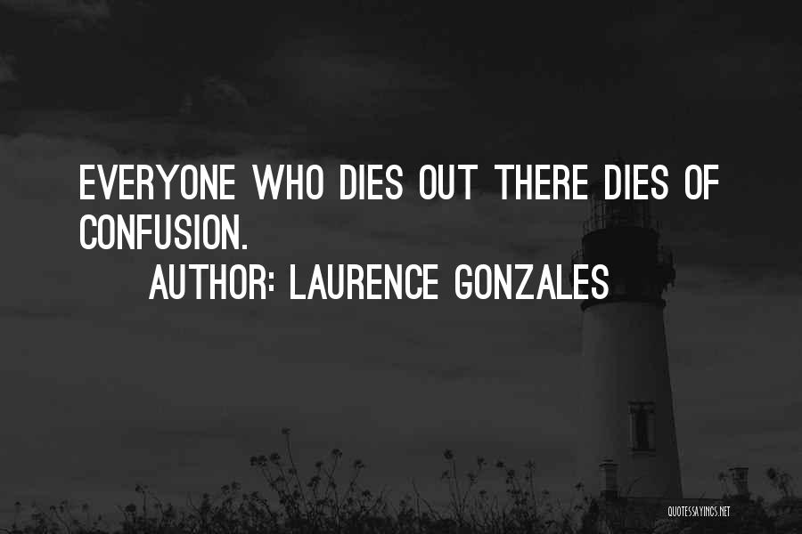 Laurence Gonzales Quotes: Everyone Who Dies Out There Dies Of Confusion.