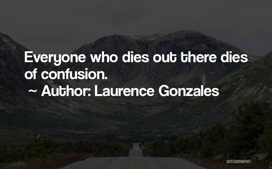 Laurence Gonzales Quotes: Everyone Who Dies Out There Dies Of Confusion.