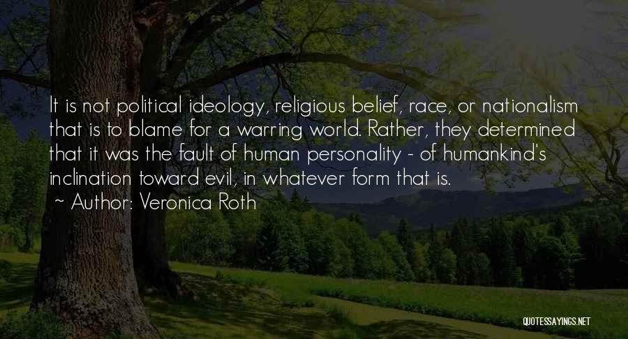 Veronica Roth Quotes: It Is Not Political Ideology, Religious Belief, Race, Or Nationalism That Is To Blame For A Warring World. Rather, They