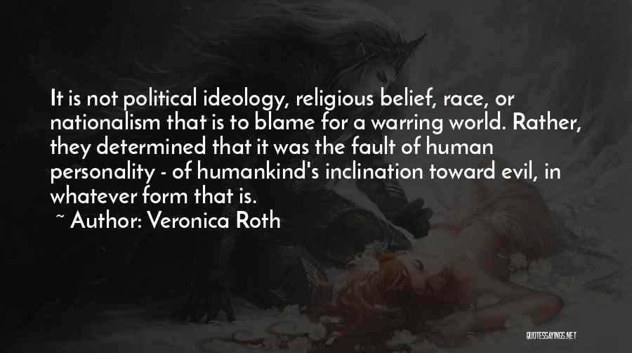 Veronica Roth Quotes: It Is Not Political Ideology, Religious Belief, Race, Or Nationalism That Is To Blame For A Warring World. Rather, They