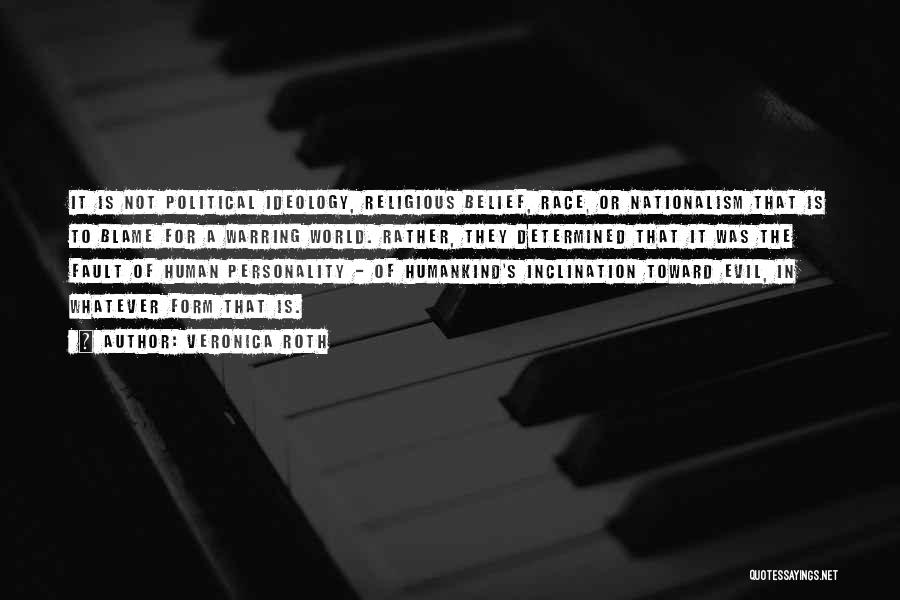 Veronica Roth Quotes: It Is Not Political Ideology, Religious Belief, Race, Or Nationalism That Is To Blame For A Warring World. Rather, They