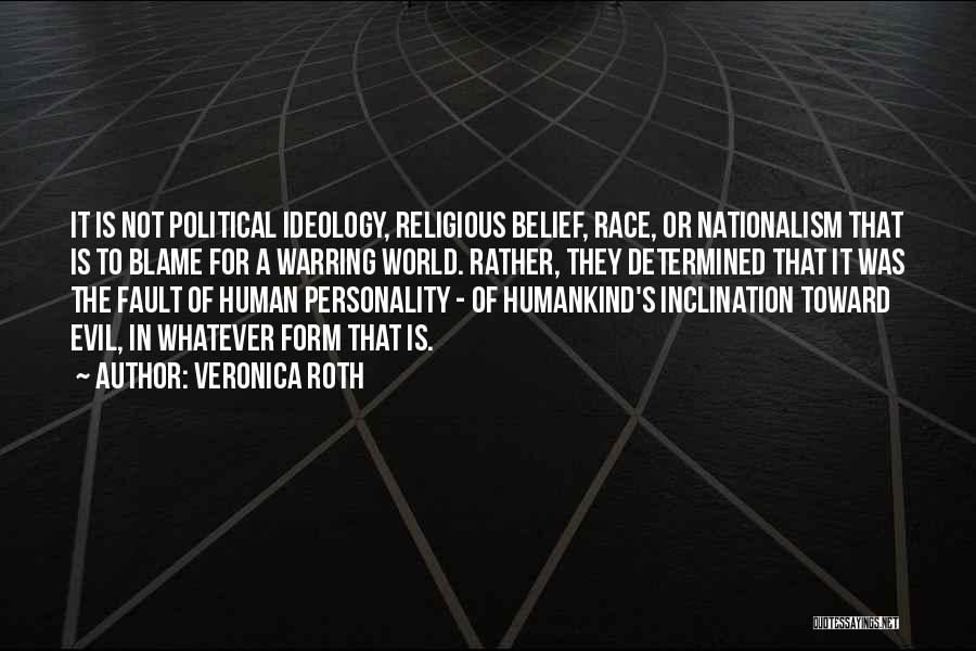 Veronica Roth Quotes: It Is Not Political Ideology, Religious Belief, Race, Or Nationalism That Is To Blame For A Warring World. Rather, They