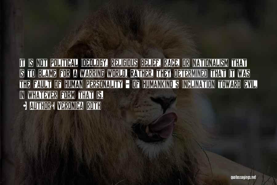 Veronica Roth Quotes: It Is Not Political Ideology, Religious Belief, Race, Or Nationalism That Is To Blame For A Warring World. Rather, They