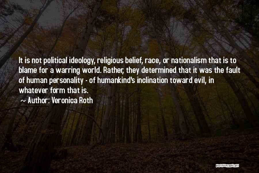 Veronica Roth Quotes: It Is Not Political Ideology, Religious Belief, Race, Or Nationalism That Is To Blame For A Warring World. Rather, They