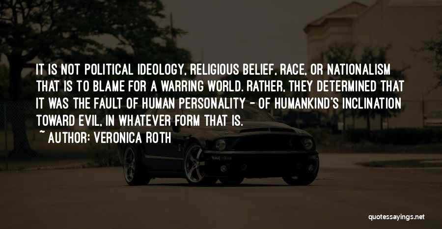 Veronica Roth Quotes: It Is Not Political Ideology, Religious Belief, Race, Or Nationalism That Is To Blame For A Warring World. Rather, They