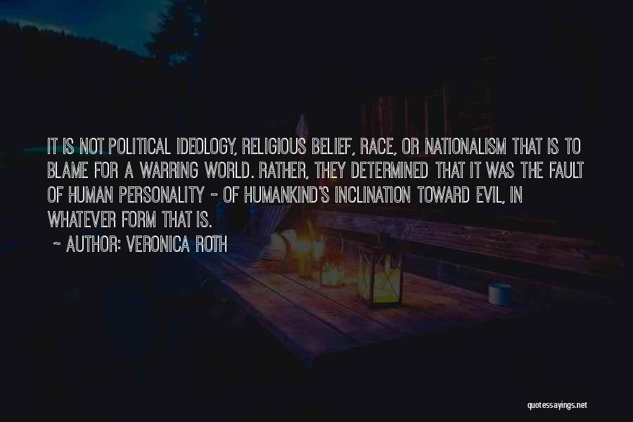 Veronica Roth Quotes: It Is Not Political Ideology, Religious Belief, Race, Or Nationalism That Is To Blame For A Warring World. Rather, They