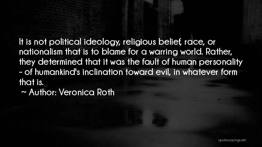 Veronica Roth Quotes: It Is Not Political Ideology, Religious Belief, Race, Or Nationalism That Is To Blame For A Warring World. Rather, They