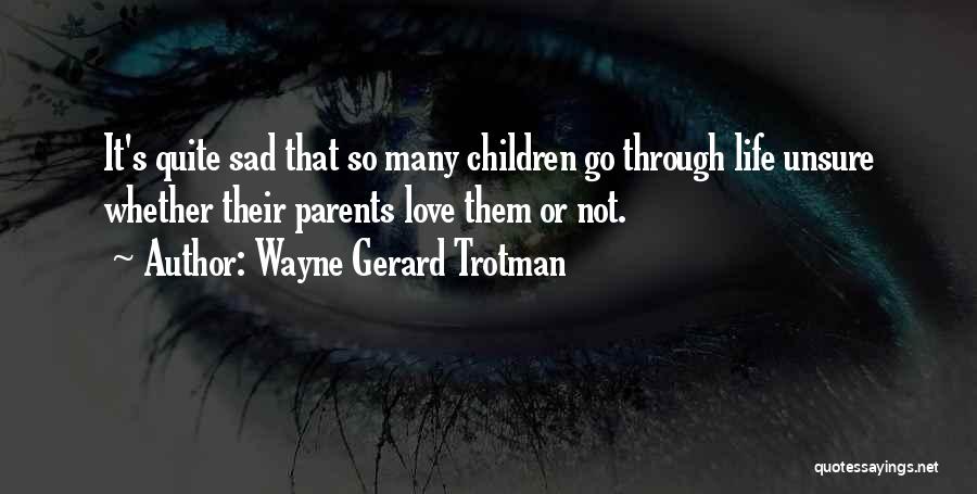 Wayne Gerard Trotman Quotes: It's Quite Sad That So Many Children Go Through Life Unsure Whether Their Parents Love Them Or Not.