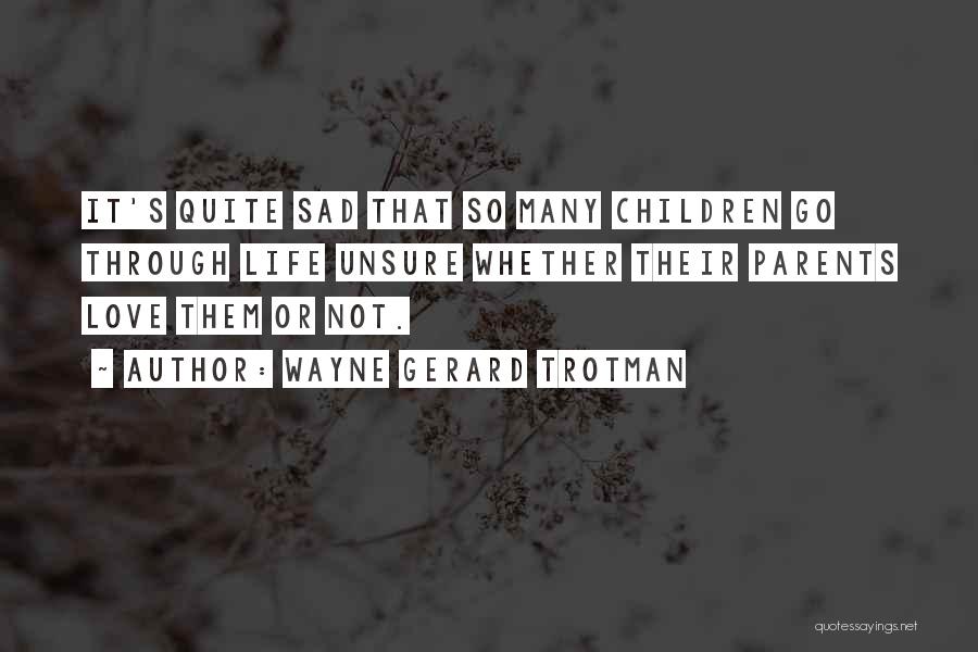 Wayne Gerard Trotman Quotes: It's Quite Sad That So Many Children Go Through Life Unsure Whether Their Parents Love Them Or Not.