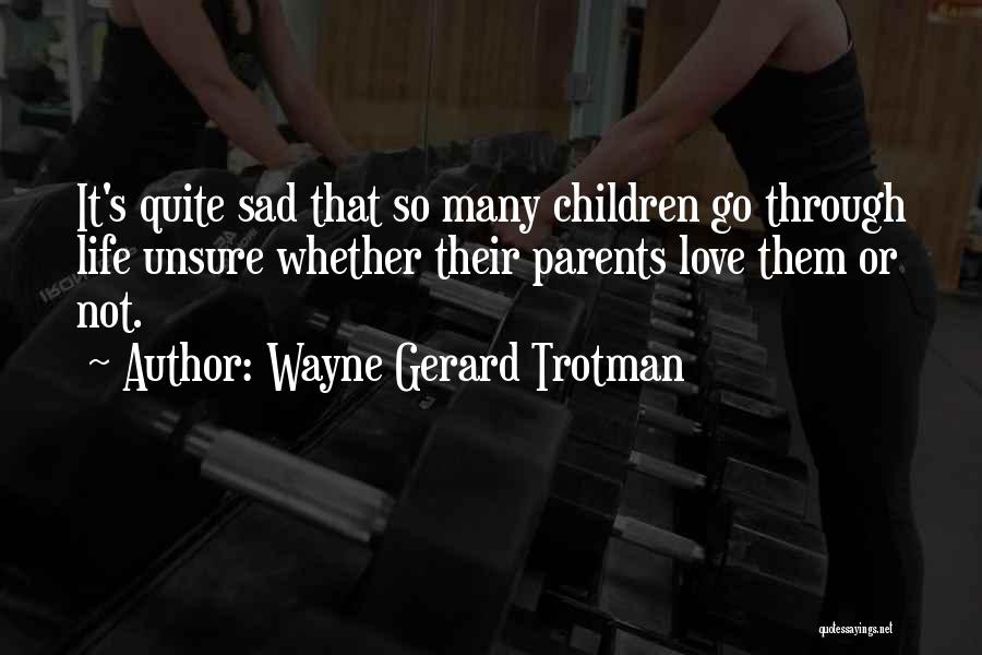 Wayne Gerard Trotman Quotes: It's Quite Sad That So Many Children Go Through Life Unsure Whether Their Parents Love Them Or Not.