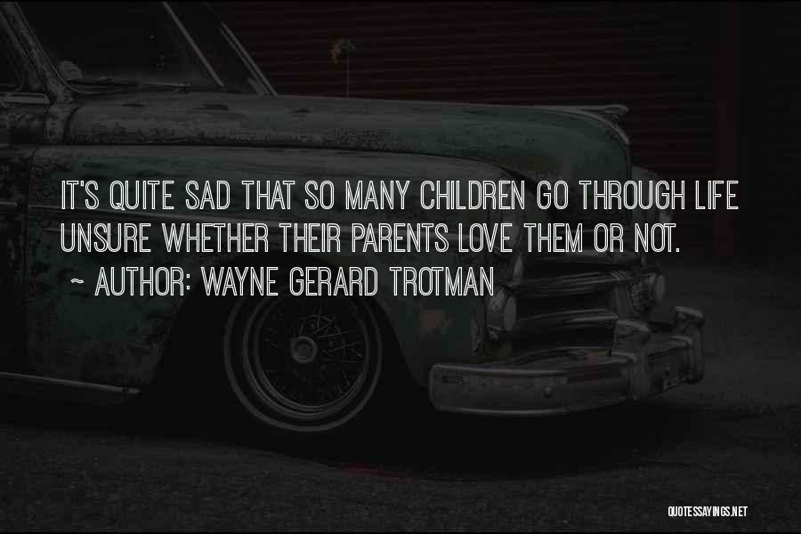 Wayne Gerard Trotman Quotes: It's Quite Sad That So Many Children Go Through Life Unsure Whether Their Parents Love Them Or Not.