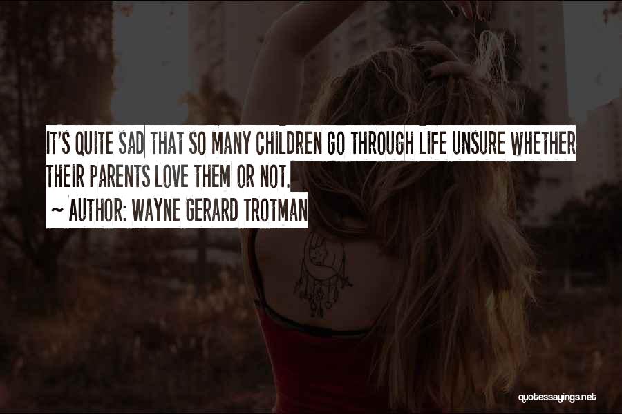 Wayne Gerard Trotman Quotes: It's Quite Sad That So Many Children Go Through Life Unsure Whether Their Parents Love Them Or Not.