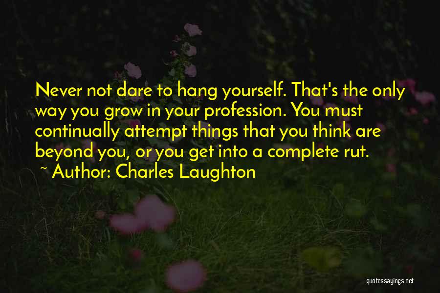 Charles Laughton Quotes: Never Not Dare To Hang Yourself. That's The Only Way You Grow In Your Profession. You Must Continually Attempt Things