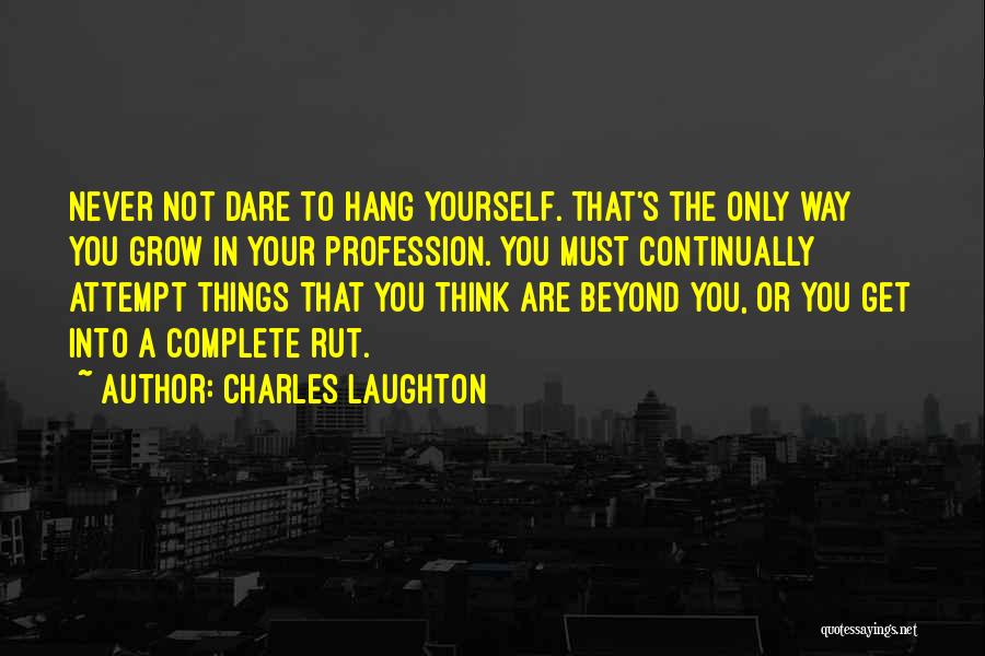 Charles Laughton Quotes: Never Not Dare To Hang Yourself. That's The Only Way You Grow In Your Profession. You Must Continually Attempt Things