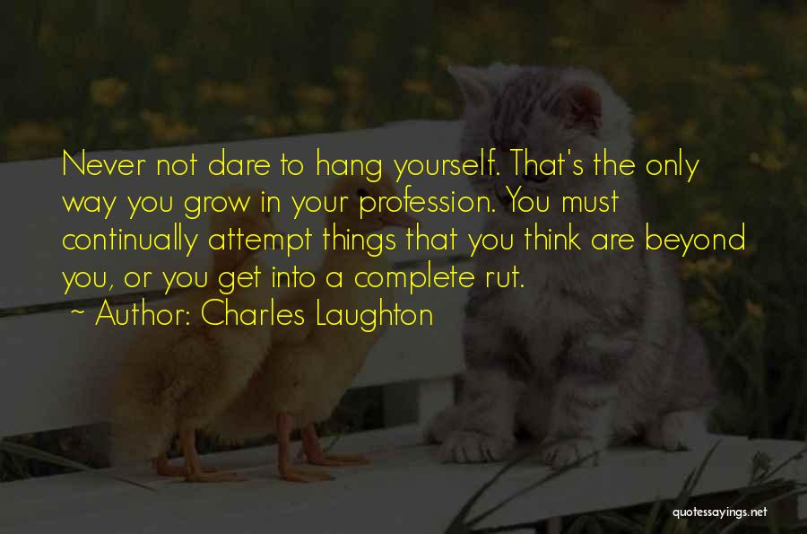 Charles Laughton Quotes: Never Not Dare To Hang Yourself. That's The Only Way You Grow In Your Profession. You Must Continually Attempt Things