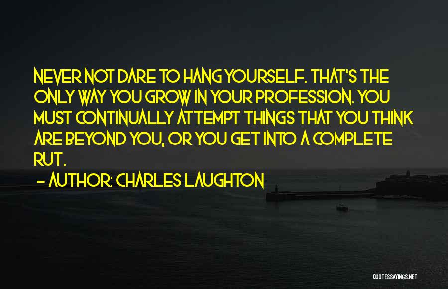 Charles Laughton Quotes: Never Not Dare To Hang Yourself. That's The Only Way You Grow In Your Profession. You Must Continually Attempt Things