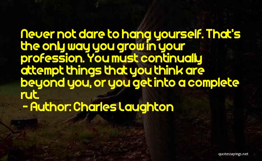 Charles Laughton Quotes: Never Not Dare To Hang Yourself. That's The Only Way You Grow In Your Profession. You Must Continually Attempt Things