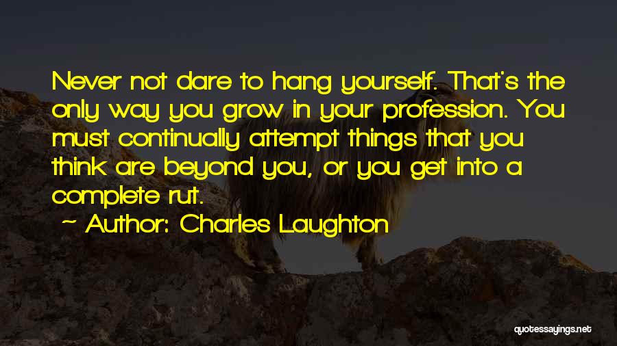 Charles Laughton Quotes: Never Not Dare To Hang Yourself. That's The Only Way You Grow In Your Profession. You Must Continually Attempt Things