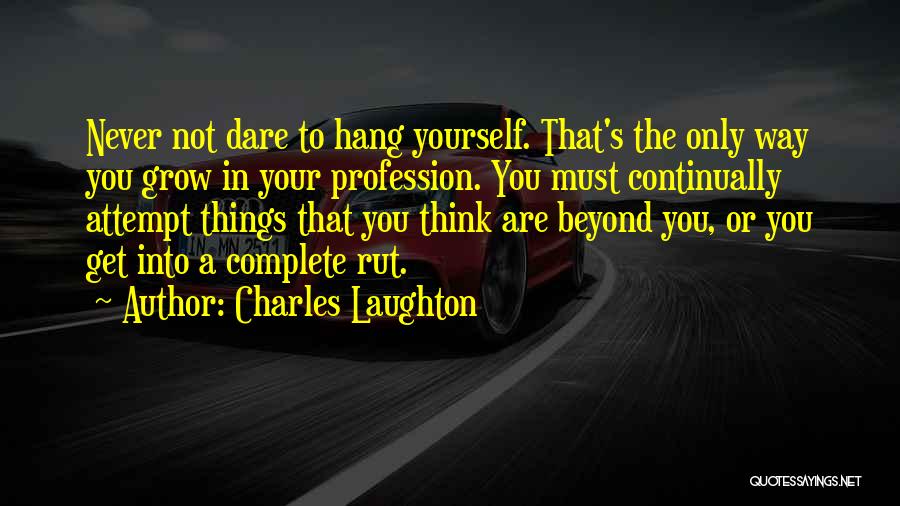 Charles Laughton Quotes: Never Not Dare To Hang Yourself. That's The Only Way You Grow In Your Profession. You Must Continually Attempt Things