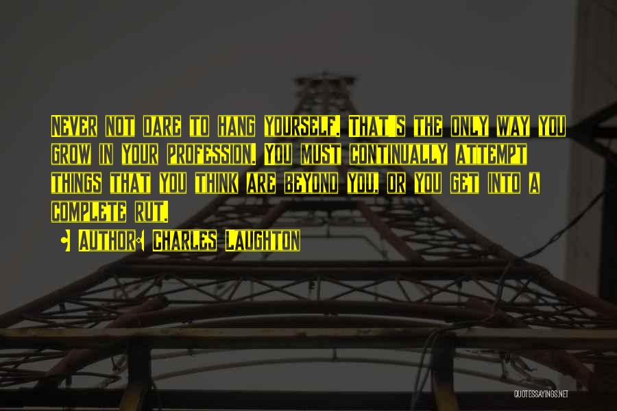 Charles Laughton Quotes: Never Not Dare To Hang Yourself. That's The Only Way You Grow In Your Profession. You Must Continually Attempt Things