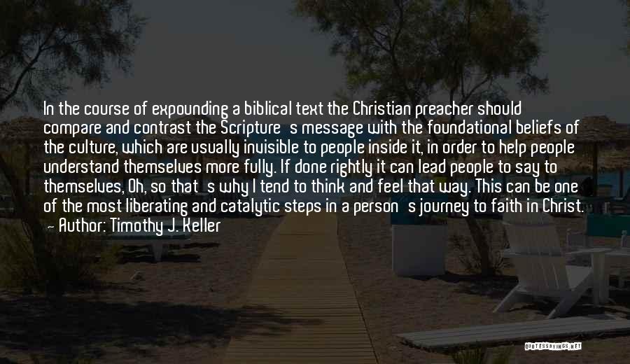 Timothy J. Keller Quotes: In The Course Of Expounding A Biblical Text The Christian Preacher Should Compare And Contrast The Scripture's Message With The