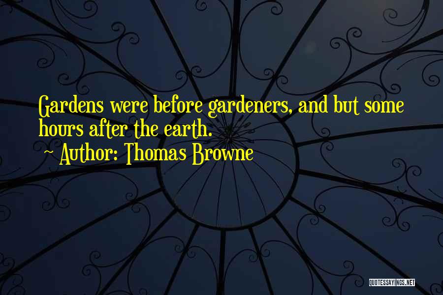 Thomas Browne Quotes: Gardens Were Before Gardeners, And But Some Hours After The Earth.