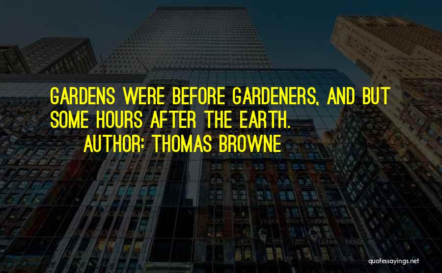 Thomas Browne Quotes: Gardens Were Before Gardeners, And But Some Hours After The Earth.