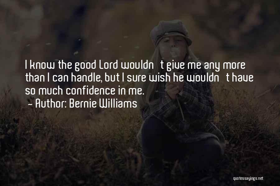 Bernie Williams Quotes: I Know The Good Lord Wouldn't Give Me Any More Than I Can Handle, But I Sure Wish He Wouldn't