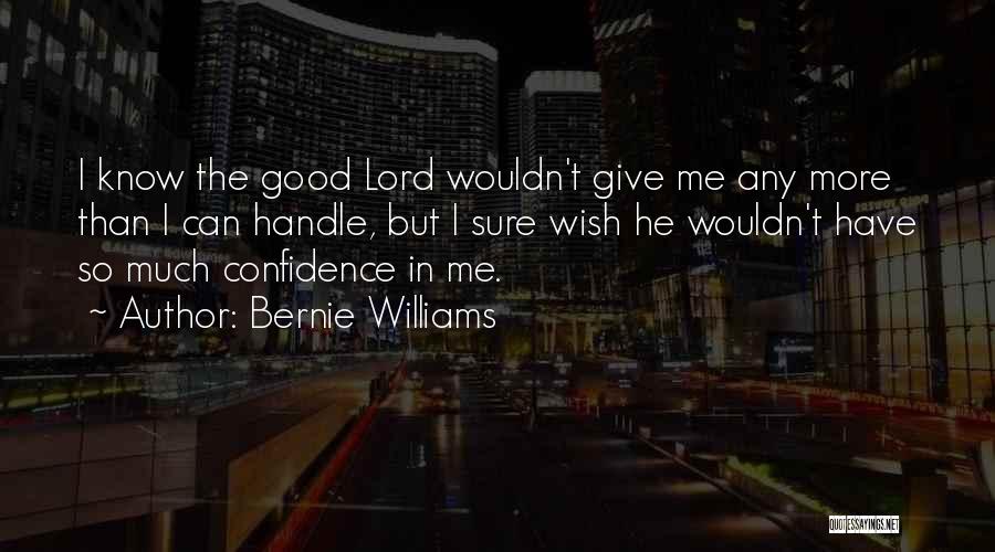 Bernie Williams Quotes: I Know The Good Lord Wouldn't Give Me Any More Than I Can Handle, But I Sure Wish He Wouldn't