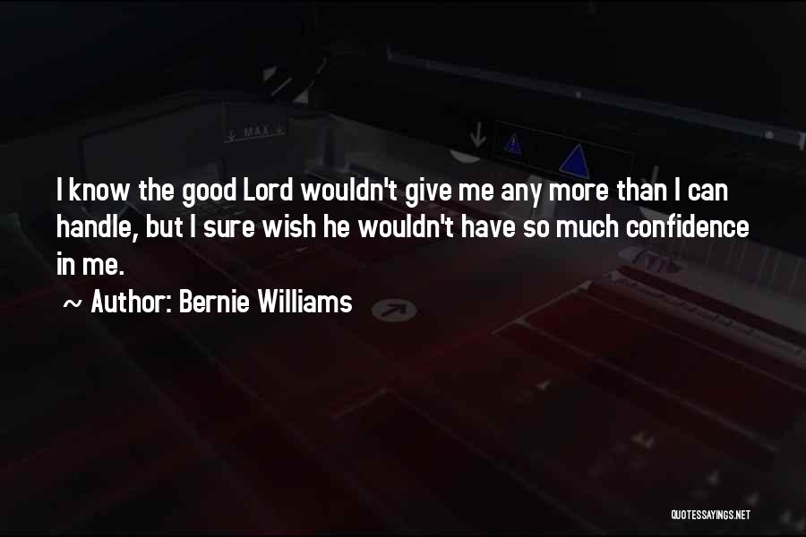 Bernie Williams Quotes: I Know The Good Lord Wouldn't Give Me Any More Than I Can Handle, But I Sure Wish He Wouldn't