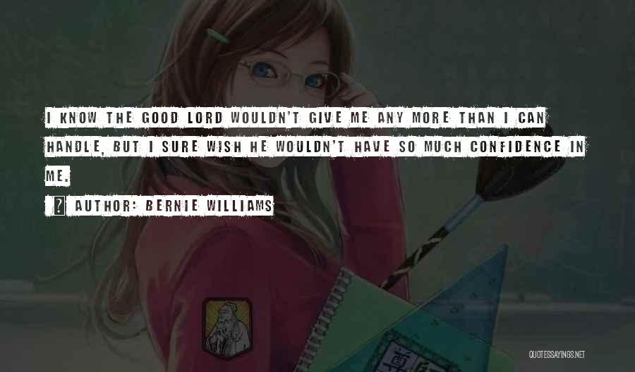 Bernie Williams Quotes: I Know The Good Lord Wouldn't Give Me Any More Than I Can Handle, But I Sure Wish He Wouldn't