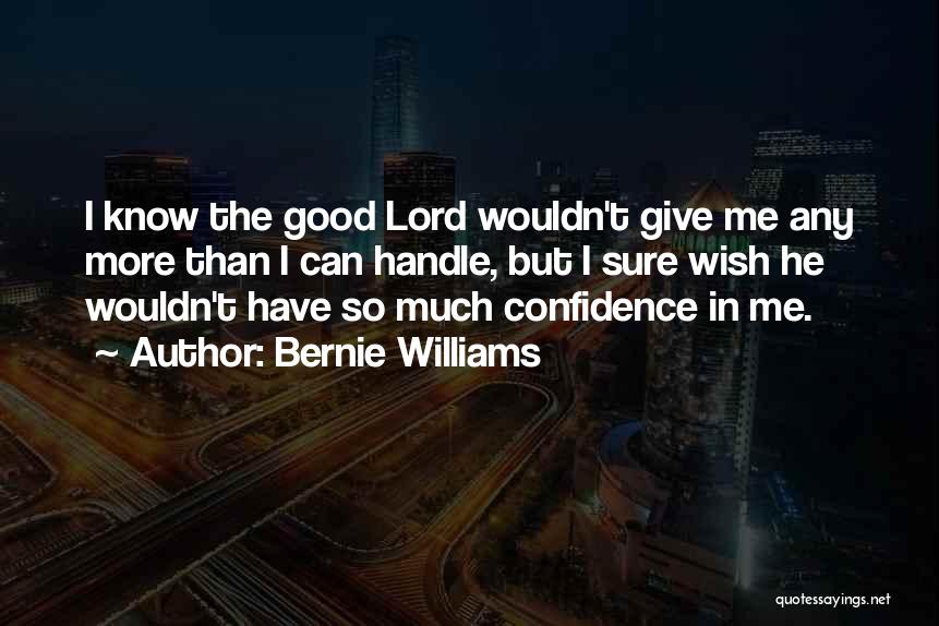 Bernie Williams Quotes: I Know The Good Lord Wouldn't Give Me Any More Than I Can Handle, But I Sure Wish He Wouldn't