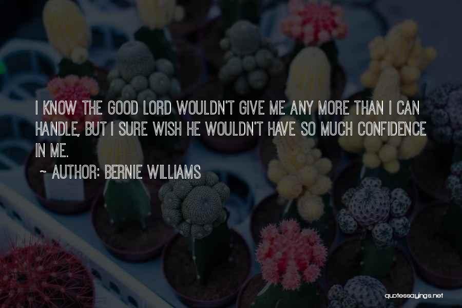 Bernie Williams Quotes: I Know The Good Lord Wouldn't Give Me Any More Than I Can Handle, But I Sure Wish He Wouldn't