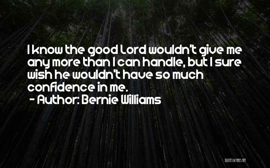 Bernie Williams Quotes: I Know The Good Lord Wouldn't Give Me Any More Than I Can Handle, But I Sure Wish He Wouldn't