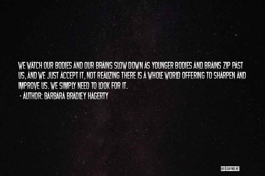 Barbara Bradley Hagerty Quotes: We Watch Our Bodies And Our Brains Slow Down As Younger Bodies And Brains Zip Past Us, And We Just