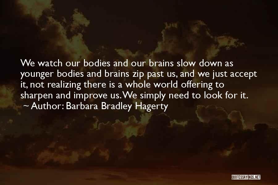 Barbara Bradley Hagerty Quotes: We Watch Our Bodies And Our Brains Slow Down As Younger Bodies And Brains Zip Past Us, And We Just