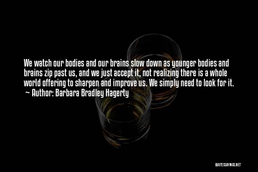 Barbara Bradley Hagerty Quotes: We Watch Our Bodies And Our Brains Slow Down As Younger Bodies And Brains Zip Past Us, And We Just