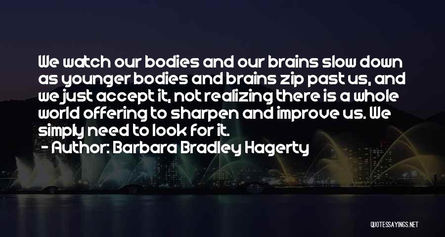 Barbara Bradley Hagerty Quotes: We Watch Our Bodies And Our Brains Slow Down As Younger Bodies And Brains Zip Past Us, And We Just