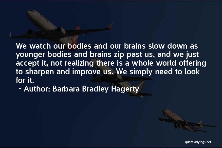 Barbara Bradley Hagerty Quotes: We Watch Our Bodies And Our Brains Slow Down As Younger Bodies And Brains Zip Past Us, And We Just